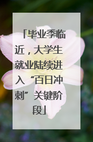 毕业季临近，大学生就业陆续进入“百日冲刺”关键阶段