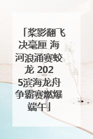 桨影翻飞决毫厘 海河浪涌赛蛟龙 2025滨海龙舟争霸赛燃爆端午