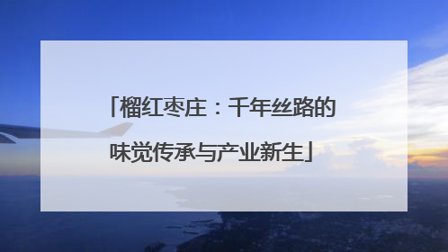 榴红枣庄：千年丝路的味觉传承与产业新生