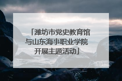 潍坊市党史教育馆与山东海事职业学院开展主题活动