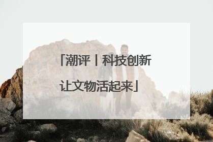 潮评丨科技创新让文物活起来