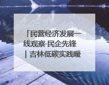民营经济发展一线观察·民企先锋｜吉林低碳实践暖民心：太阳能供暖技术为北方清洁取暖破局