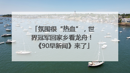 氛围很“热血”，世界冠军回家乡看龙舟！《90早新闻》来了