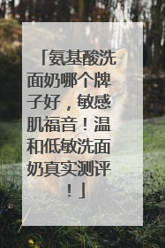 氨基酸洗面奶哪个牌子好，敏感肌福音！温和低敏洗面奶真实测评！