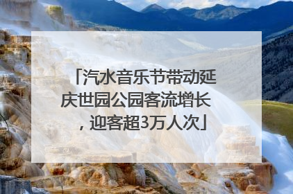 汽水音乐节带动延庆世园公园客流增长，迎客超3万人次