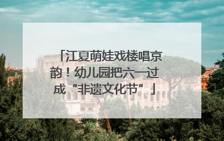 江夏萌娃戏楼唱京韵！幼儿园把六一过成“非遗文化节”
