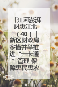 江河澎湃 财惠江北（40）｜新区财政局多措并举推进“一卡通”管理 保障惠民惠农补贴精准高效发放
