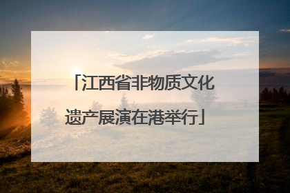 江西省非物质文化遗产展演在港举行