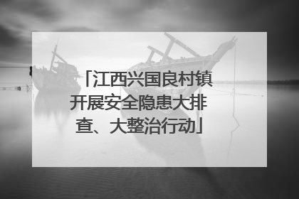 江西兴国良村镇开展安全隐患大排查、大整治行动