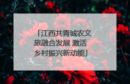 江西共青城农文旅融合发展 激活乡村振兴新动能