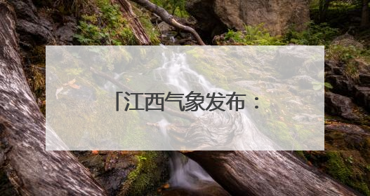 江西气象发布：雷暴大雨！强对流！最高35℃