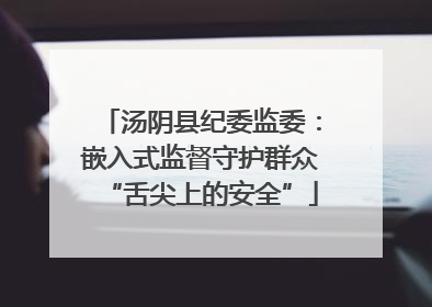 汤阴县纪委监委：嵌入式监督守护群众“舌尖上的安全”