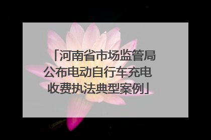 河南省市场监管局公布电动自行车充电收费执法典型案例