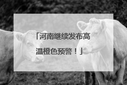 河南继续发布高温橙色预警！