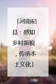 河南杞县：感知乡村新貌，传承本土文化