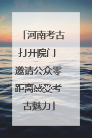 河南考古打开院门 邀请公众零距离感受考古魅力
