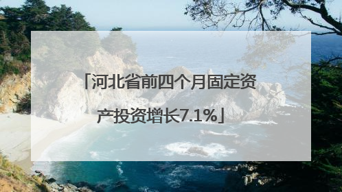 河北省前四个月固定资产投资增长7.1%