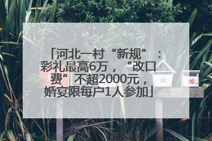 河北一村“新规”：彩礼最高6万，“改口费”不超2000元，婚宴限每户1人参加