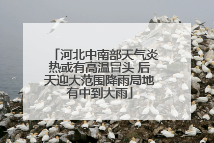 河北中南部天气炎热或有高温冒头 后天迎大范围降雨局地有中到大雨
