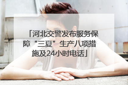 河北交警发布服务保障“三夏”生产八项措施及24小时电话