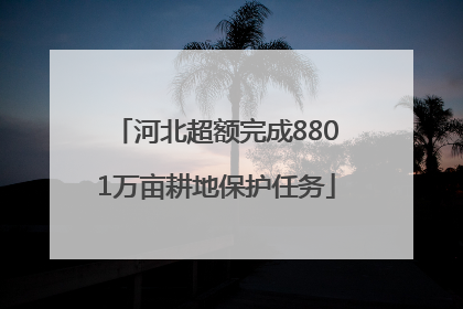 河北超额完成8801万亩耕地保护任务
