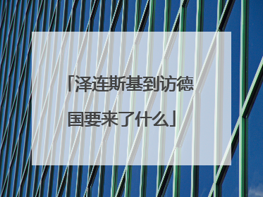 泽连斯基到访德国要来了什么