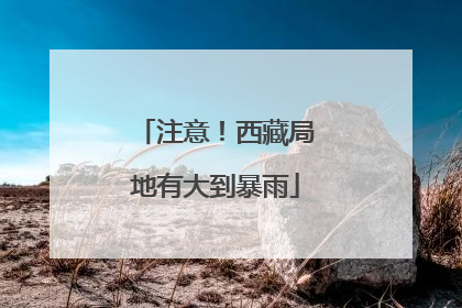 注意！西藏局地有大到暴雨