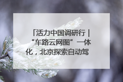 活力中国调研行｜“车路云网图”一体化，北京探索自动驾驶“加速度”