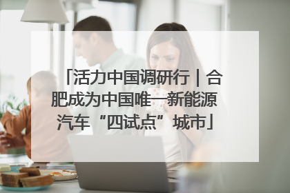活力中国调研行｜合肥成为中国唯一新能源汽车“四试点”城市