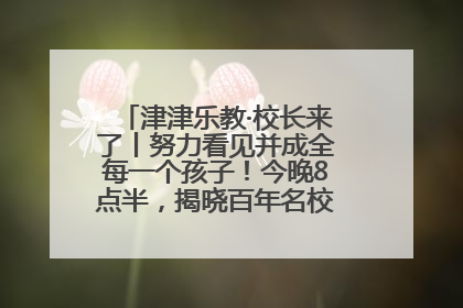 津津乐教·校长来了丨努力看见并成全每一个孩子！今晚8点半，揭晓百年名校雅礼中学育人密码