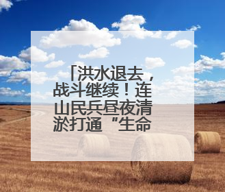洪水退去，战斗继续！连山民兵昼夜清淤打通“生命通道”