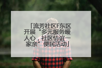 流芳社区F东区开展“多元服务暖人心，社区情谊一家亲”便民活动