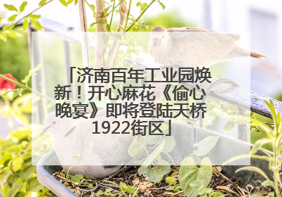 济南百年工业园焕新！开心麻花《偷心晚宴》即将登陆天桥1922街区