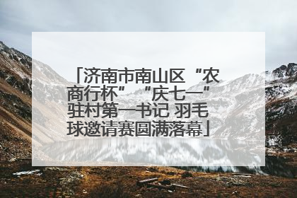 济南市南山区“农商行杯”“庆七一”驻村第一书记 羽毛球邀请赛圆满落幕