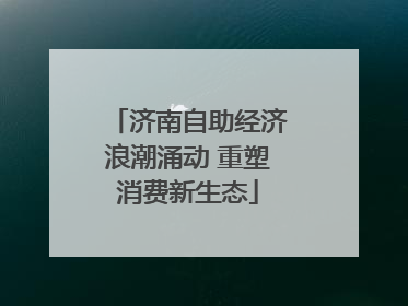 济南自助经济浪潮涌动 重塑消费新生态