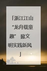 浙江江山“龙舟载童趣” 掀文明实践新风
