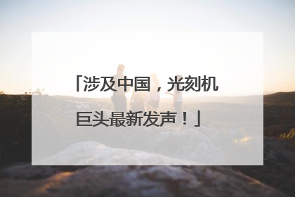 涉及中国，光刻机巨头最新发声！