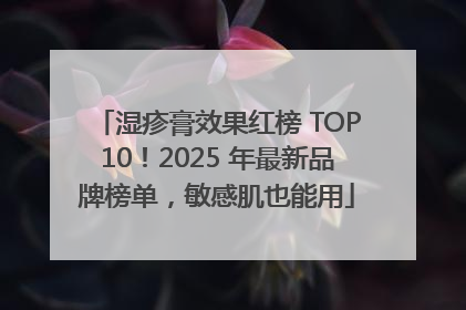 湿疹膏效果红榜 TOP10！2025 年最新品牌榜单，敏感肌也能用