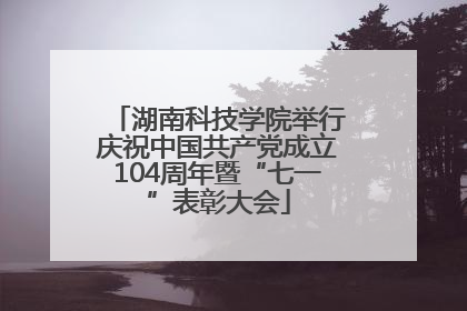湖南科技学院举行庆祝中国共产党成立104周年暨“七一”表彰大会