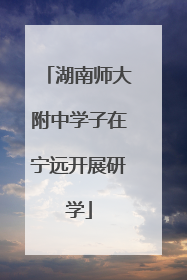 湖南师大附中学子在宁远开展研学