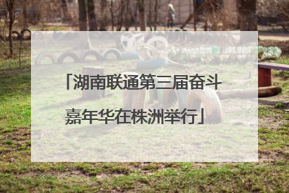 湖南联通第三届奋斗嘉年华在株洲举行