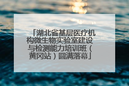 湖北省基层医疗机构微生物实验室建设与检测能力培训班（黄冈站）圆满落幕