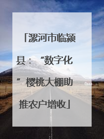 漯河市临颍县：“数字化”樱桃大棚助推农户增收