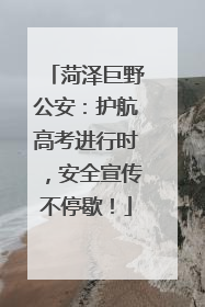 菏泽巨野公安：护航高考进行时，安全宣传不停歇！