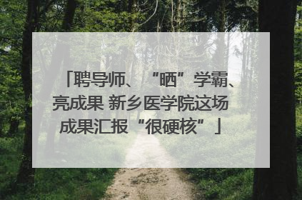 聘导师、“晒”学霸、亮成果 新乡医学院这场成果汇报“很硬核”