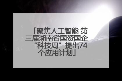 聚焦人工智能 第三届湖南省国资国企“科技周”提出74个应用计划