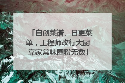 自创菜谱、日更菜单，工程师改行大厨靠家常味圈粉无数