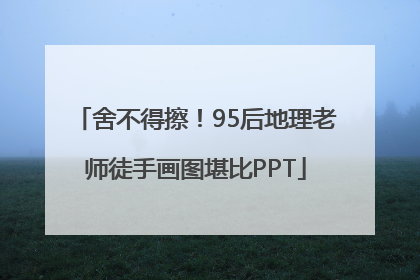 舍不得擦！95后地理老师徒手画图堪比PPT