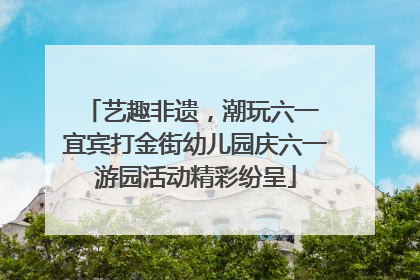 艺趣非遗，潮玩六一 宜宾打金街幼儿园庆六一游园活动精彩纷呈