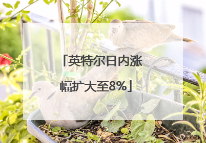 英特尔日内涨幅扩大至8%